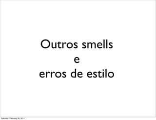 Outros smells
                                     e
                              erros de estilo


Saturday, February 26, 2011
 