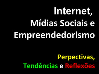 Internet ,  Mídias Sociais e Empreendedorismo Perpectivas, Tendências   e   Reflexões 