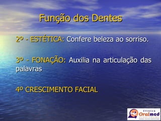 Função dos Dentes 2º - ESTÉTICA:  Confere beleza ao sorriso. 3º - FONAÇÃO:  Auxilia na articulação das palavras 4º CRESCIMENTO FACIAL 