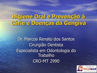 Higiene Oral e Prevenção à Cárie e Doenças da Gengiva Dr. Marcos Renato dos Santos Cirurgião Dentista Especialista em Odontologia do Trabalho CRO-MT 2990 