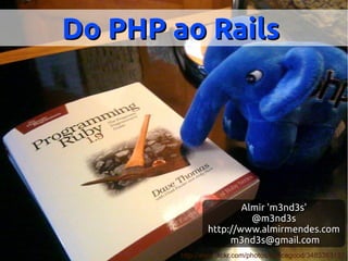Do PHP ao Rails




                        Almir 'm3nd3s'
                          @m3nd3s
                http://www.almirmendes.com
                     m3nd3s@gmail.com
        http://www.flickr.com/photos/tswicegood/3483353187
 