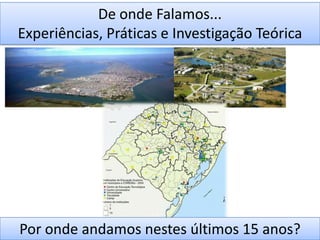 De onde Falamos...Experiências, Práticas e Investigação TeóricaPor onde andamos nestes últimos 15 anos?