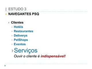 |  ESTUDO 3NAVEGANTES PSQClientesHotéisRestaurantesDeliverysPetShopsEventosServiçosOuvir o cliente é indispensável!