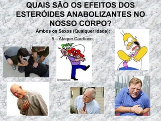 QUAIS SÃO OS EFEITOS DOS ESTERÓIDES ANABOLIZANTES NO NOSSO CORPO?Ambos os Sexos (Qualquer Idade):5 – Ataque Cardíaco;