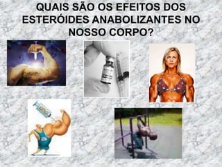 QUAIS SÃO OS EFEITOS DOS ESTERÓIDES ANABOLIZANTES NO NOSSO CORPO?