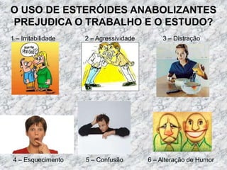 O USO DE ESTERÓIDES ANABOLIZANTES PREJUDICA O TRABALHO E O ESTUDO?1 – Irritabilidade2 – Agressividade3 – Distração4 – Esquecimento5 – Confusão6 – Alteração de Humor