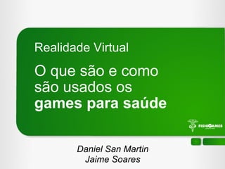 O que são e como  são usados os  games para saúde Realidade Virtual Daniel San Martin Jaime Soares 