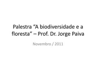 Palestra “A biodiversidade e a
floresta” – Prof. Dr. Jorge Paiva
         Novembro / 2011
 
