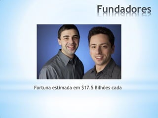 Fortuna estimada em $17.5 Bilhões cada
 