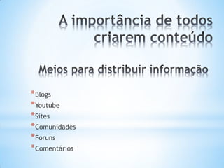 * Blogs
* Youtube
* Sites
* Comunidades
* Foruns
* Comentários
 