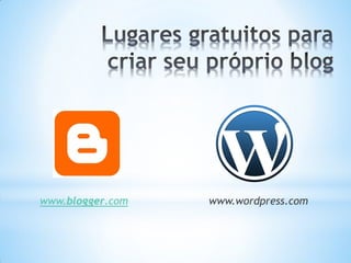 www.blogger.com   www.wordpress.com
 