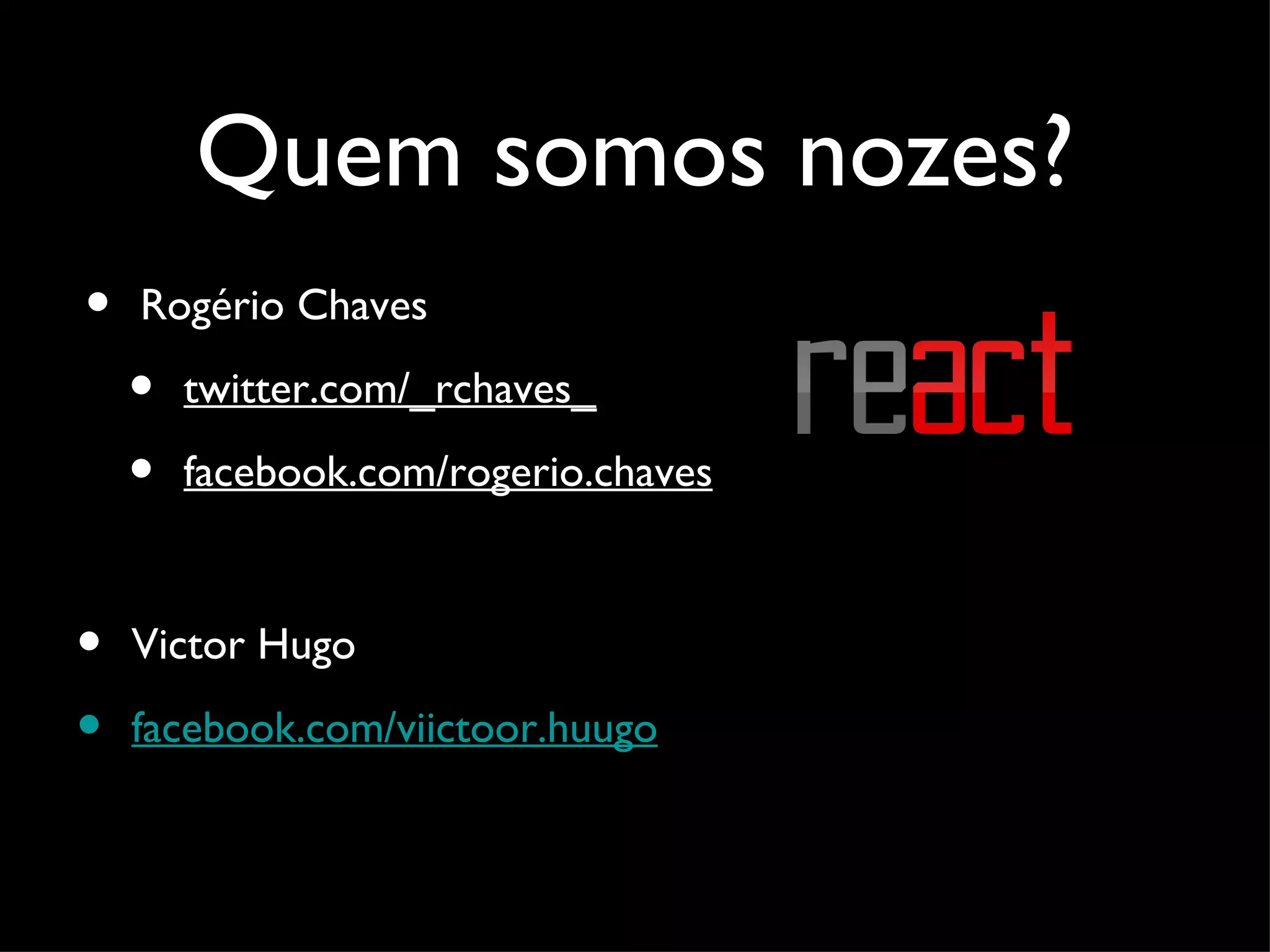 Quem somos nozes? • Rogério Chaves • twitter.com/_rchaves_ • facebook.com/rogerio.chaves • Victor Hugo • facebook.com/viictoor.huugo 