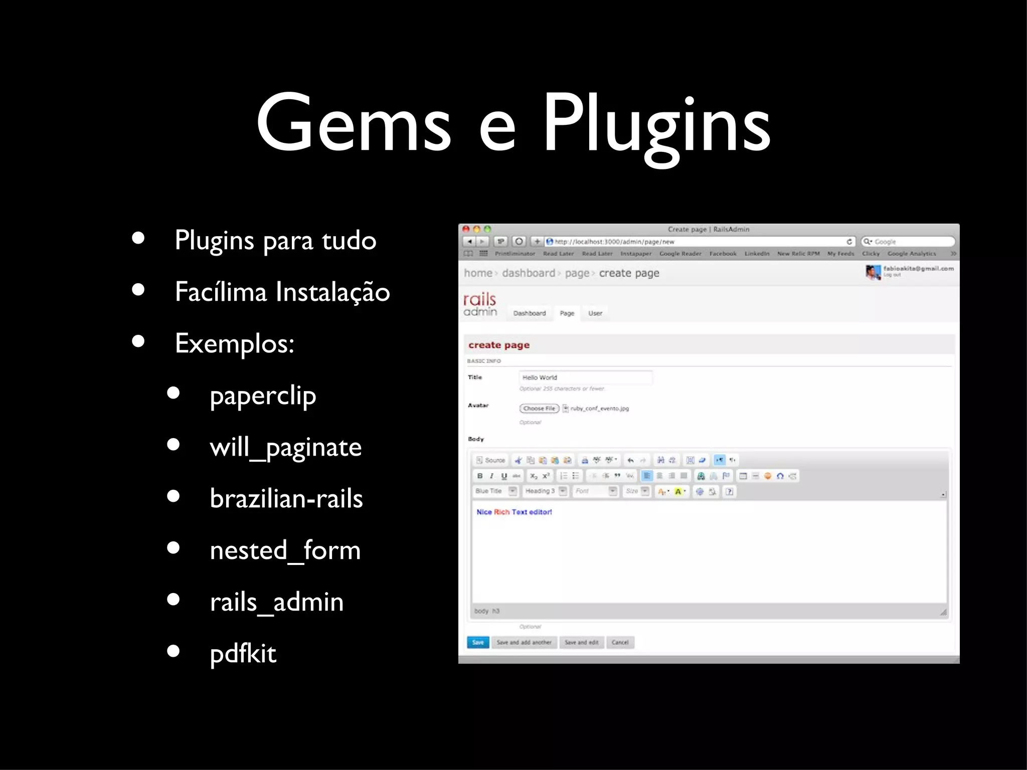 Gems e Plugins • Plugins para tudo • Facílima Instalação • Exemplos: • paperclip • will_paginate • brazilian-rails • nested_form • rails_admin • pdfkit 