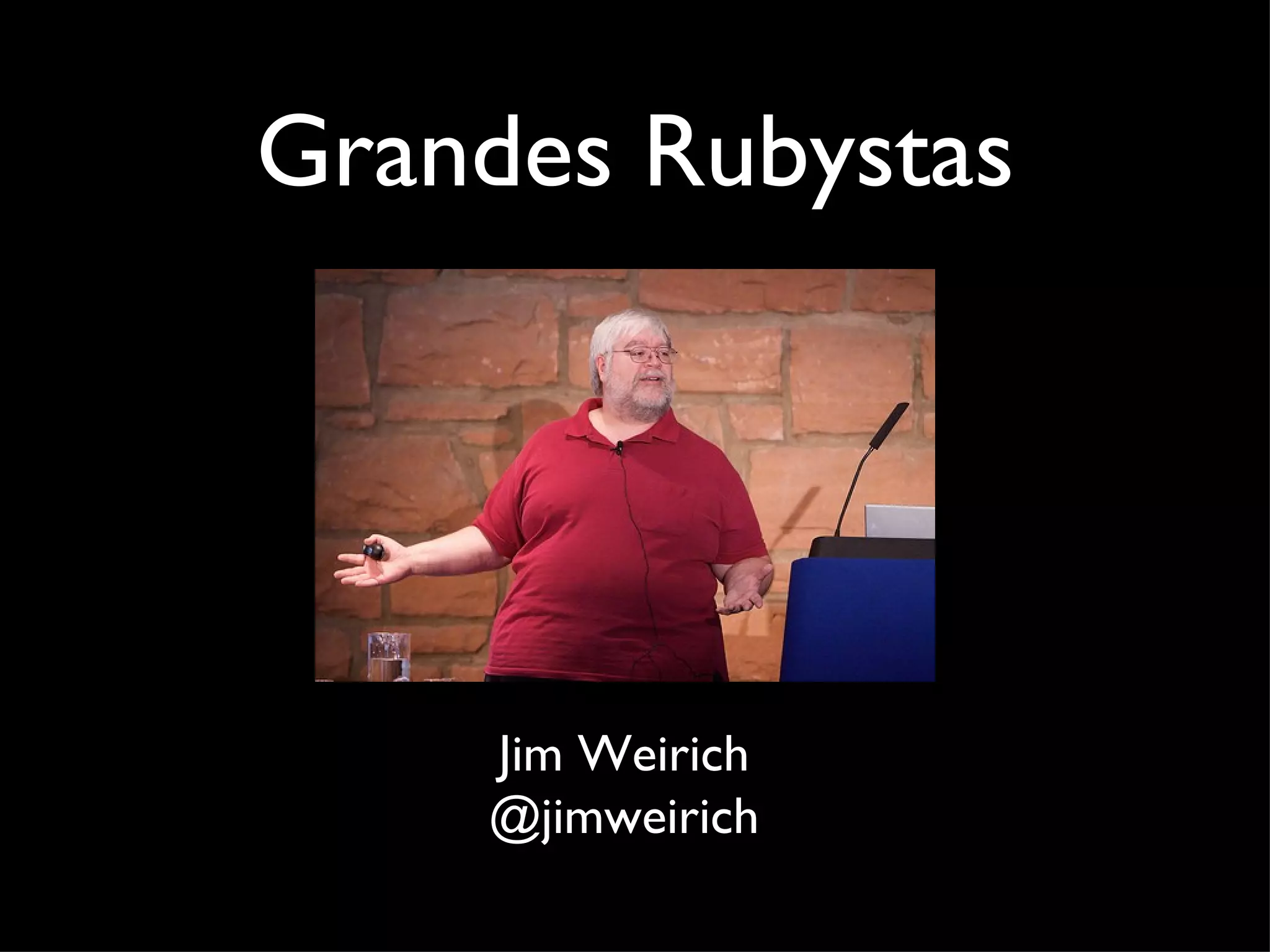 Grandes Rubystas Jim Weirich @jimweirich 