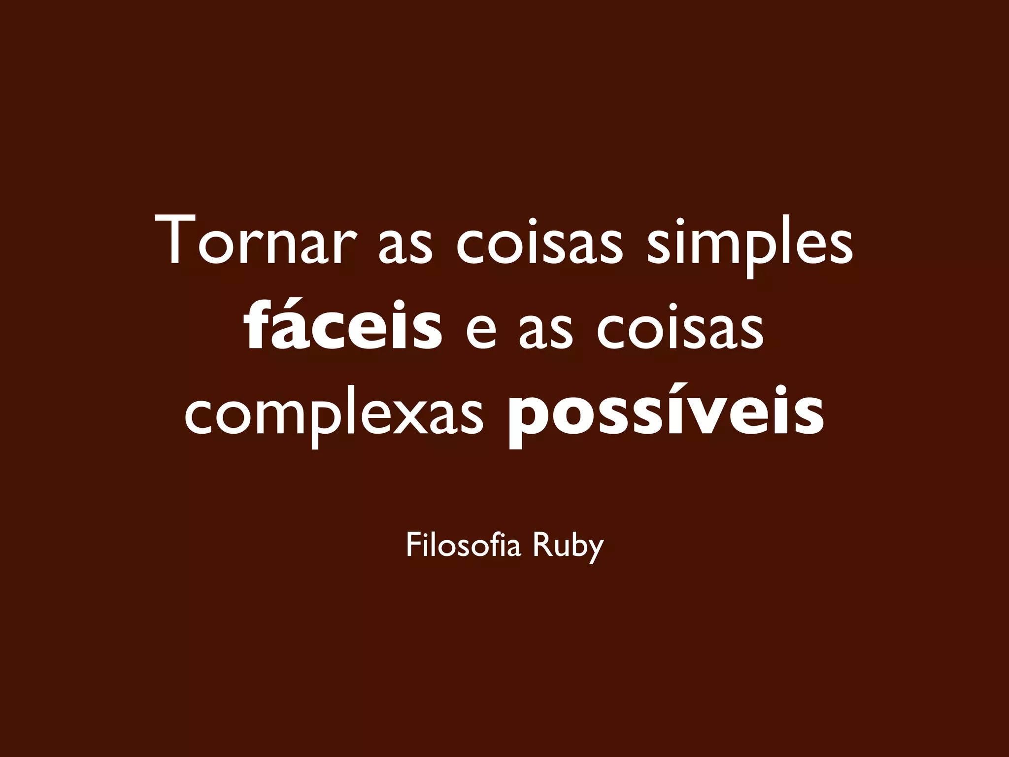 Tornar as coisas simples fáceis e as coisas complexas possíveis Filosofia Ruby 