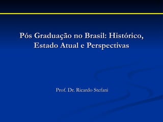 Pós Graduação no Brasil: Histórico,
    Estado Atual e Perspectivas




          Prof. Dr. Ricardo Stefani
 