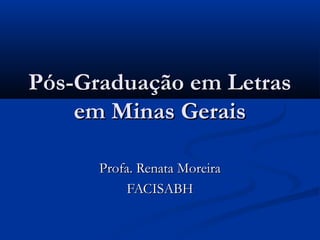 Pós-Graduação em Letras
    em Minas Gerais

      Profa. Renata Moreira
           FACISABH
 