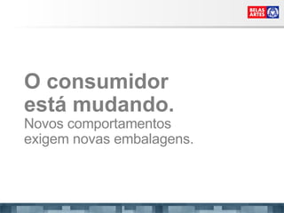 O consumidor est á mudando. Novos comportamentos exigem novas embalagens. 
