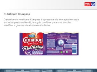 Nutritional Compass  O objetivo do Nutritional Compass é apresentar de forma padronizada em todos produtos Nestlé, um guia confiável para uma escolha saudável e gostosa de alimentos e bebidas.  