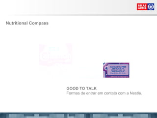 GOOD TO TALK Formas de entrar em contato com a Nestlé. Nutritional Compass  