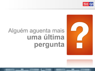 Alguém aguenta mais  uma última pergunta 