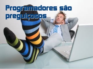 Programadores são
preguiçosos




                    2 of 11
 