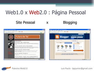 Web1.0 x  Web 2.0 : Página Pessoal Site Pessoal  x  Blogging 