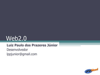 Web2.0 Luiz Paulo dos Prazeres Júnior Desenvolvedor [email_address] 