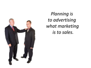 Planning is  to advertising  what marketing  is to sales. 