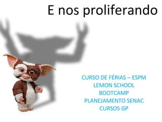 CURSO DE FÉRIAS – ESPM LEMON SCHOOL BOOTCAMP PLANEJAMENTO SENAC CURSOS GP E nos proliferando 