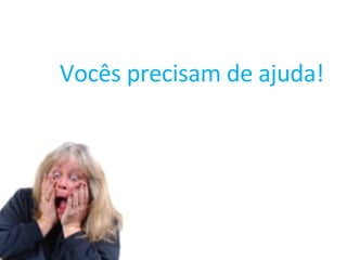 Vocês precisam de ajuda! 