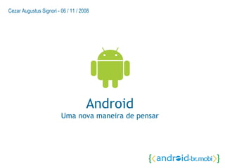 Android Uma nova maneira de pensar Cezar Augustus Signori - 06 / 11 / 2008  