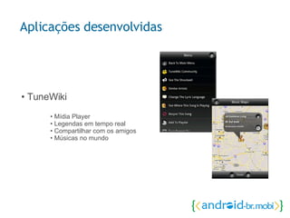 •  TuneWiki • Mídia Player • Legendas em tempo real • Compartilhar com os amigos • Músicas no mundo  Aplicações desenvolvidas 