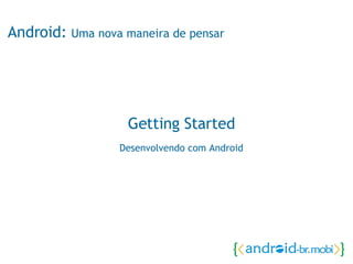 Android:  Uma nova maneira de pensar Getting Started Desenvolvendo com Android 