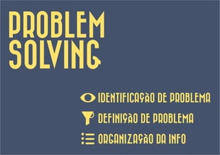 PROBLEM
SOLVING
      IDENTIFICAÇÃO DE PROBLEMA

      DEFINIÇÃO DE PROBLEMA

      ORGANIZAÇÃO DA INFO
 