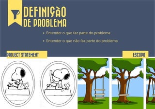 DEFINIÇÃO
        DE PROBLEMA
                    •	 Entender o que faz parte do problema

                    •	 Entender o que não faz parte do problema


PROJECT STATEMENT                                                 ESCOPO
 