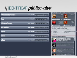 // IDENTIFICAR público-alvo




http://trendsmap.com/
 