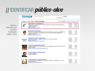 // IDENTIFICAR público-alvo

      Usuários
relevantes por
     temática,
   localização,
 palabra-chave	

 