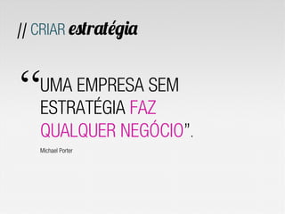 // CRIAR estratégia



“  UMA EMPRESA SEM
   ESTRATÉGIA FAZ
   QUALQUER NEGÓCIO”.
   Michael Porter
 