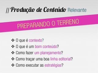 // Produção de Conteúdo Relevante


        REPA RANDO O TERRENO
      P

  v O que é contexto?
  v O que é um bom conteúdo?
  v Como fazer um planejamento?
  v Como traçar uma boa linha editorial?
  v Como executar as estratégias?
 