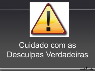 ...Cuidado com as desculpas
verdadeiras
“Mas eu trabalho...”
“Mas eu tenho família...”
“Mas eu não tenho tempo...”
“Mas, mas, mas..”
 