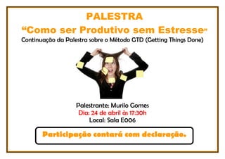 PALESTRA
“Como ser Produtivo sem Estresse”
Continuação da Palestra sobre o Método GTD (Getting Things Done)
Palestrante: Murilo Gomes
Dia: 24 de abril às 17:30h
Local: Sala E006
Participação contará com declaração.
 