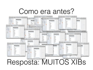 Como era antes?
Resposta: MUITOS XIBs
 
