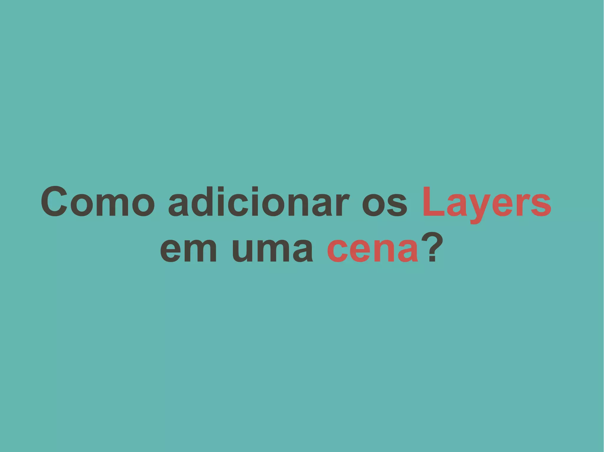 Como adicionar os Layers
em uma cena?
 
