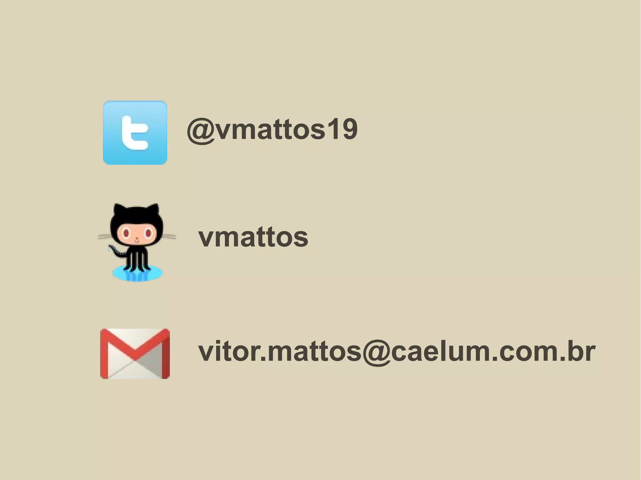 @vmattos19
vmattos
vitor.mattos@caelum.com.br
 