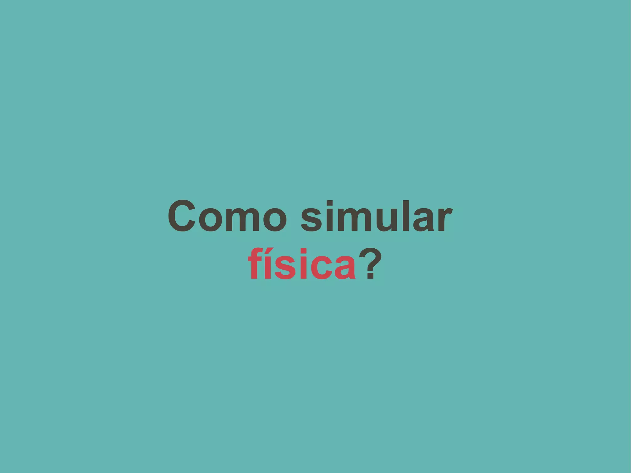 Como simular
física?
 