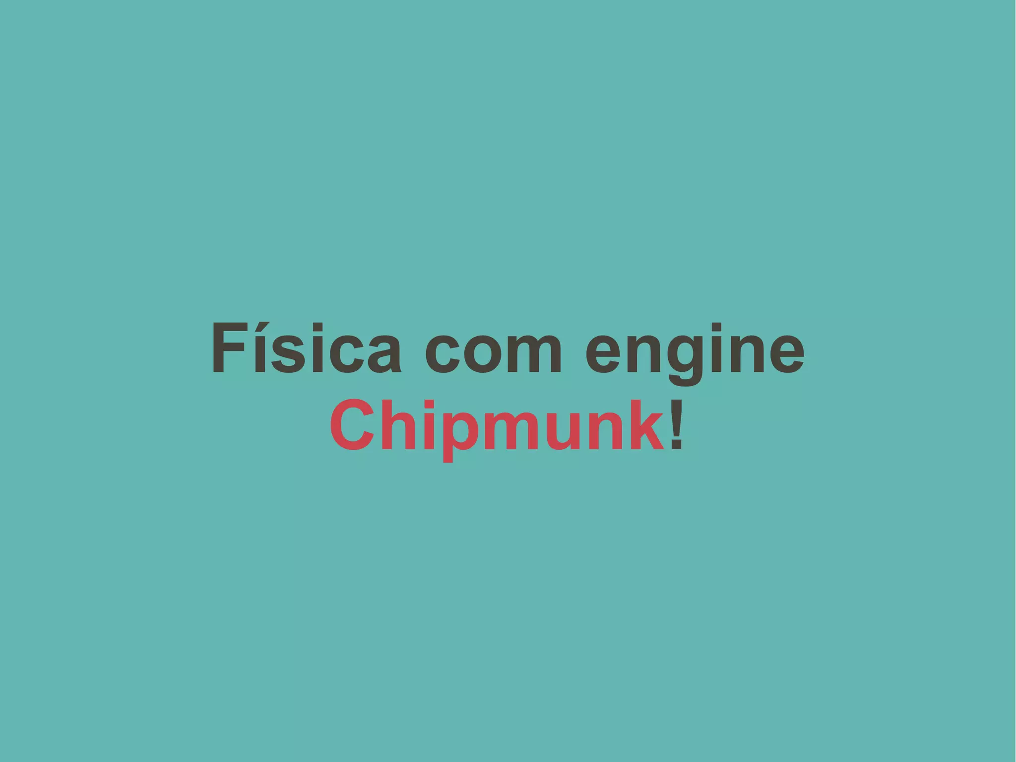Física com engine
Chipmunk!
 