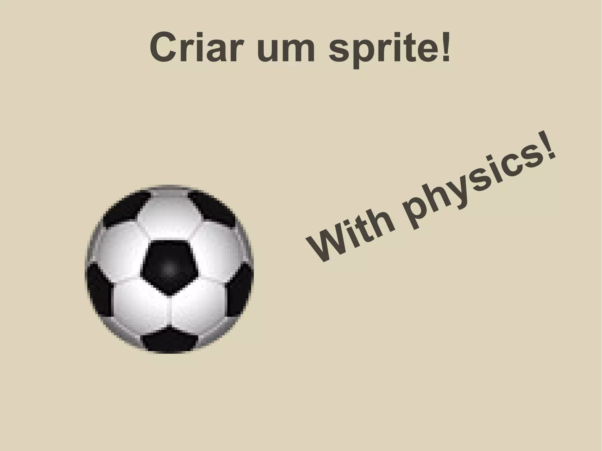 Criar um sprite!
With physics!
 