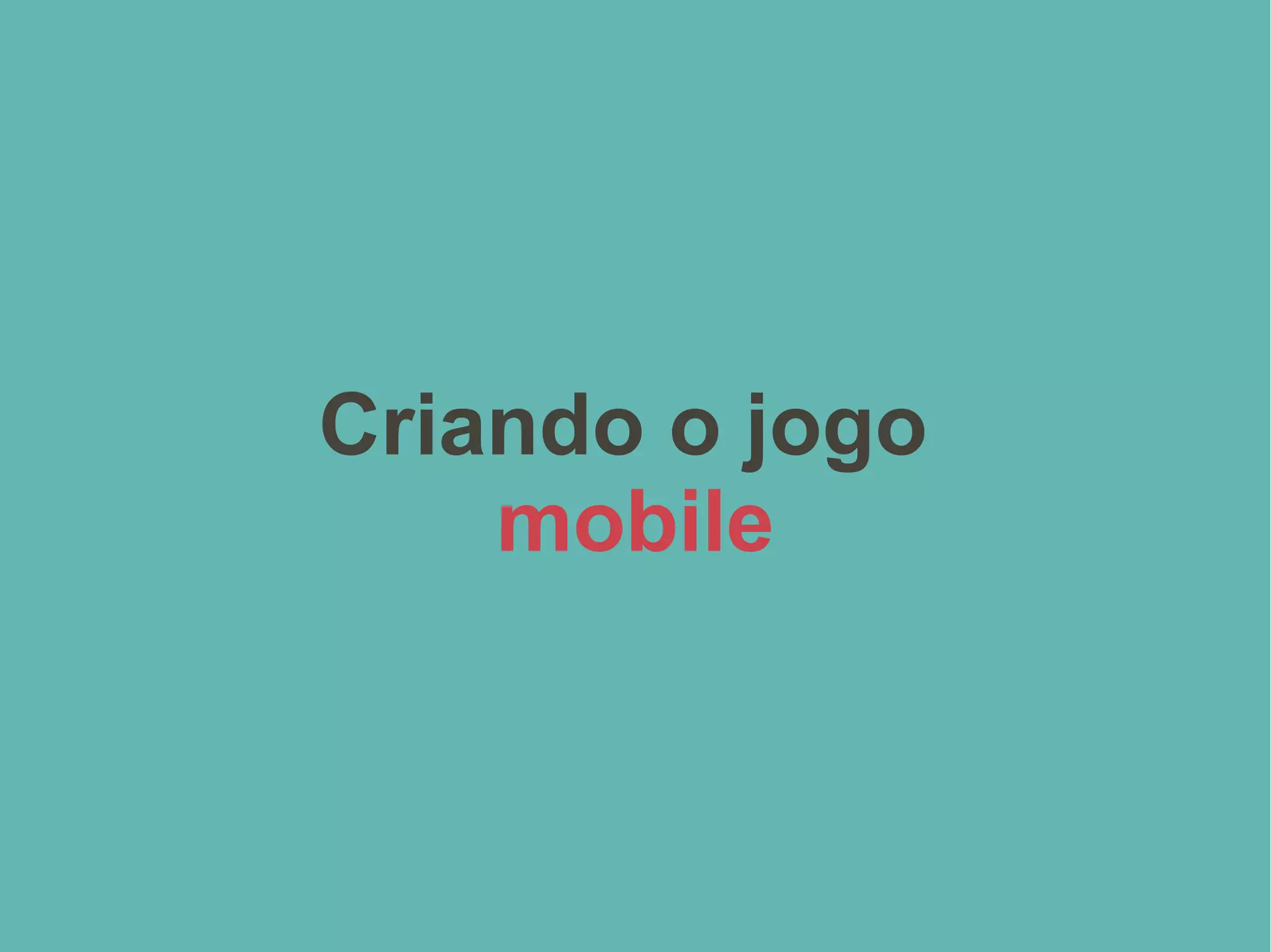 Criando o jogo
mobile
 
