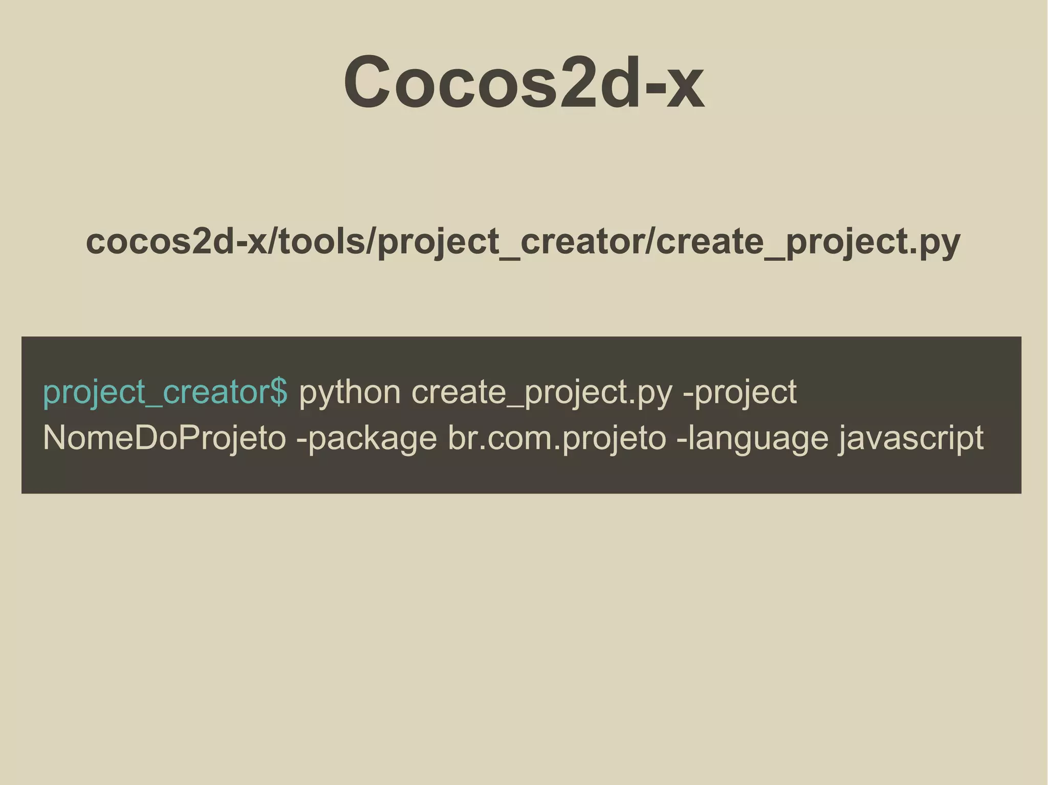 Cocos2d-x
cocos2d-x/tools/project_creator/create_project.py
project_creator$ python create_project.py -project
NomeDoProjeto -package br.com.projeto -language javascript
 